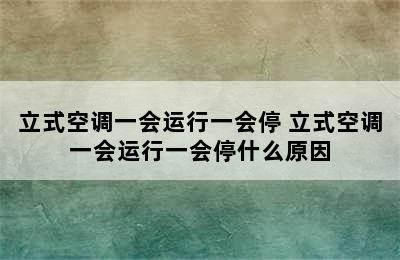 立式空调一会运行一会停 立式空调一会运行一会停什么原因